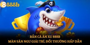 Bắn Cá Ăn Xu 888b: Màn Săn Ngư Giải Trí, Đổi Thưởng Hấp Dẫn