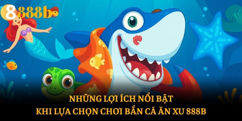 Những lợi ích nổi bật khi lựa chọn chơi bắn cá ăn xu 888b