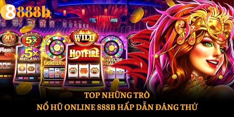 TOP những trò nổ hũ online 888b hấp dẫn đáng thử